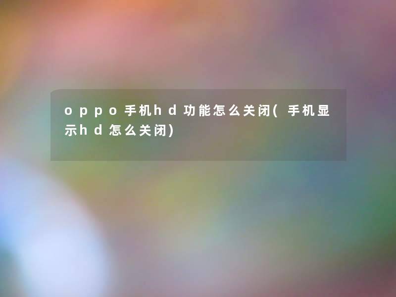 oppo手机hd功能怎么关闭(手机显示hd怎么关闭)