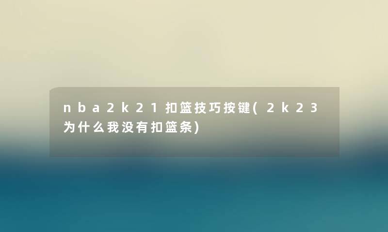 nba2k21扣篮技巧按键(2k23为什么我没有扣篮条) nba2k21扣篮技巧按键(2k23为什么我没有扣篮条)