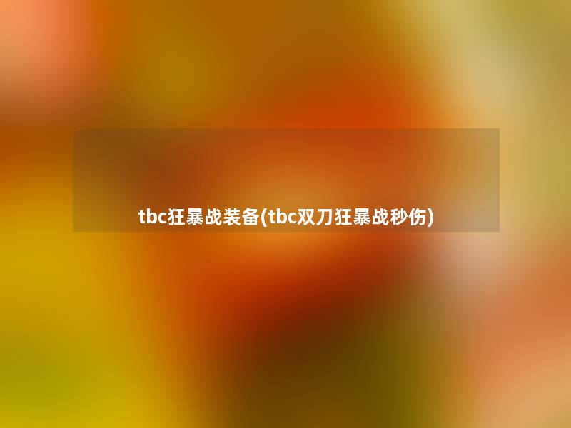 tbc狂暴战装备(tbc双刀狂暴战秒伤) tbc狂暴战装备(tbc双刀狂暴战秒伤)