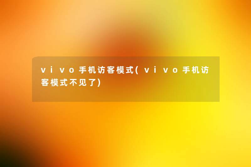 vivo手机访客模式(vivo手机访客模式不见了) vivo手机访客模式(vivo手机访客模式不见了)