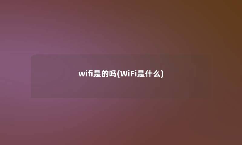 wifi是的吗(WiFi是什么) wifi是的吗(WiFi是什么)