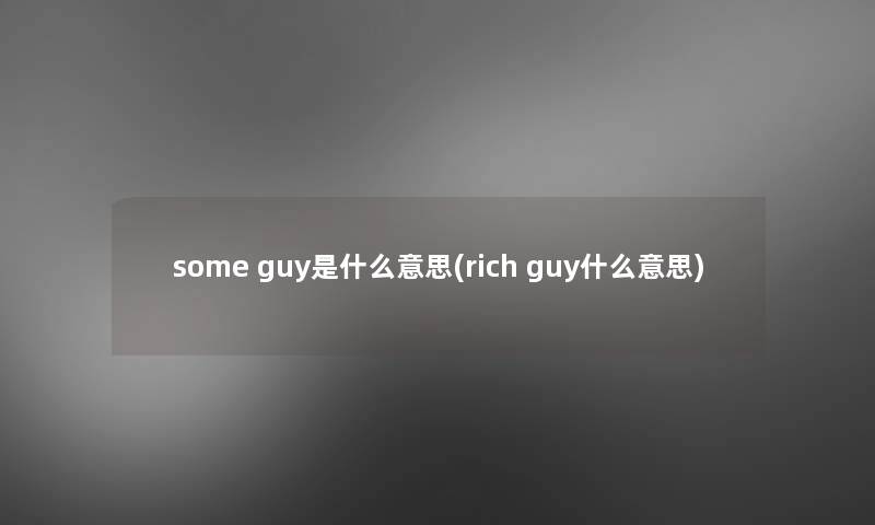 some guy是什么意思(rich guy什么意思) some guy是什么意思(rich guy什么意思)