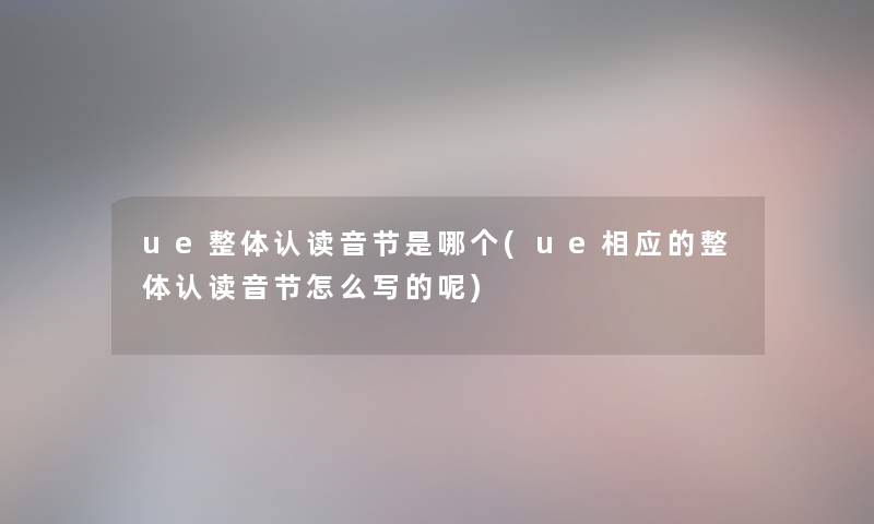 ue整体认读音节是哪个(ue相应的整体认读音节怎么写的呢) ue整体认读音节是哪个(ue相应的整体认读音节怎么写的呢)