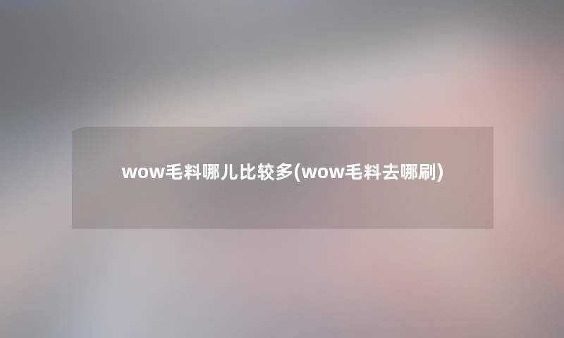 wow毛料哪儿比较多(wow毛料去哪刷)