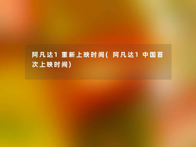 阿凡达1重新上映时间(阿凡达1中国首次上映时间)