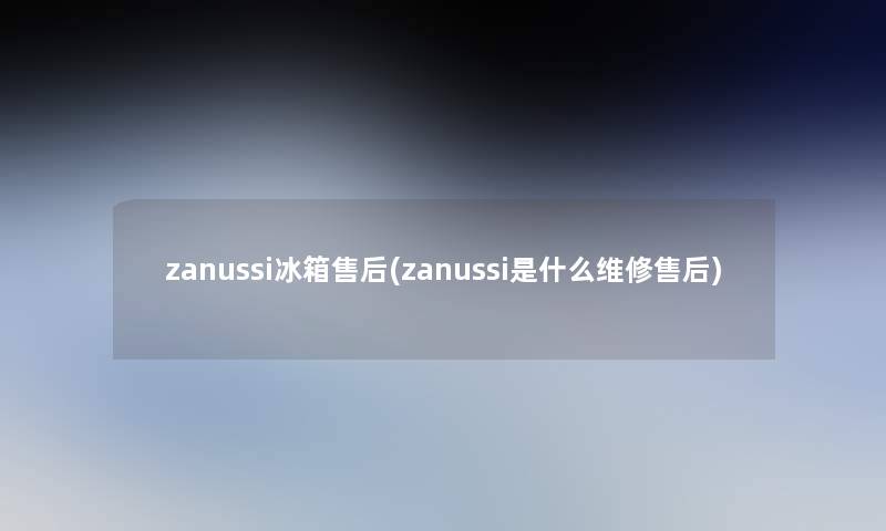 zanussi冰箱售后(zanussi是什么维修售后) zanussi冰箱售后(zanussi是什么维修售后)