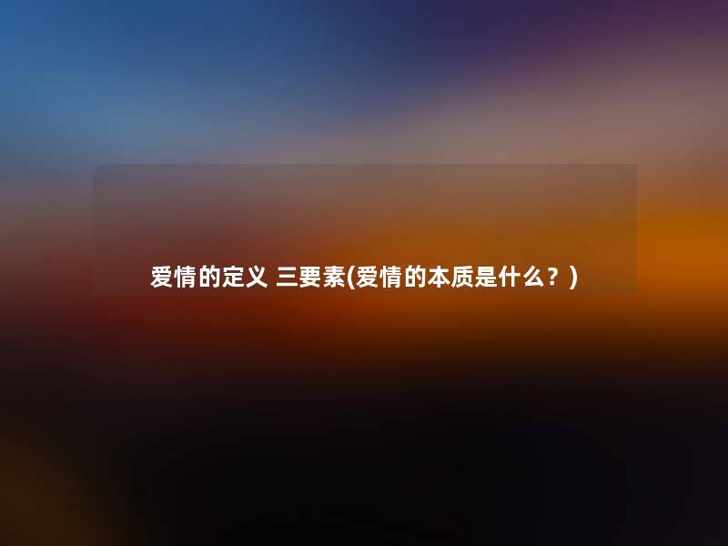 爱情的定义 三要素(爱情的本质是什么？)