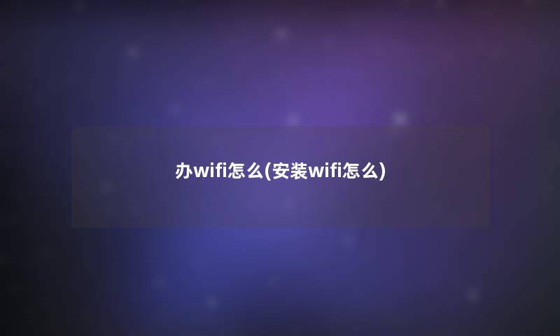 办wifi怎么(安装wifi怎么)