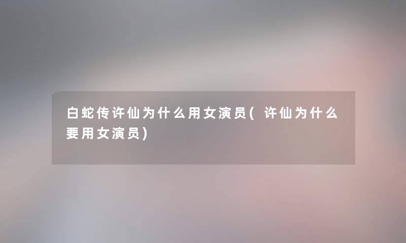 白蛇传许仙为什么用女演员(许仙为什么要用女演员)