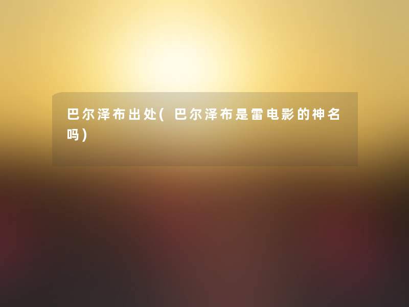 巴尔泽布出处(巴尔泽布是雷电影的神名吗)