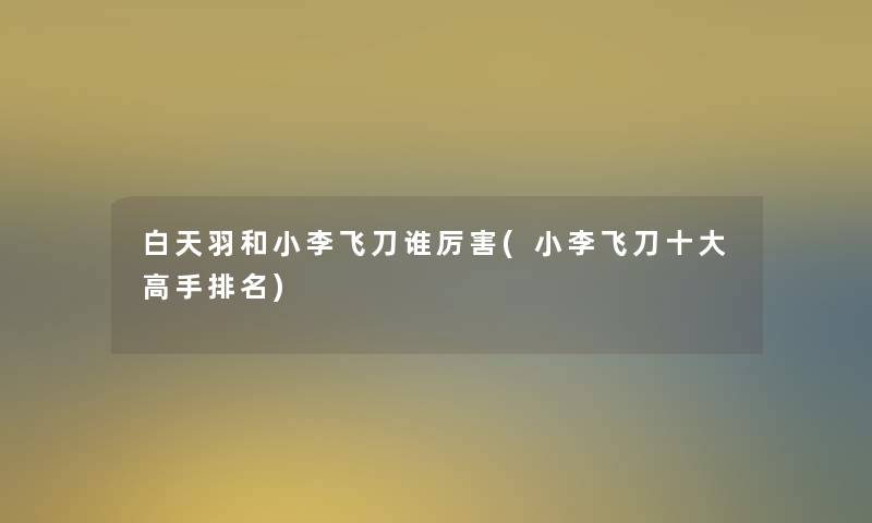 白天羽和小李飞刀谁厉害(小李飞刀一些高手推荐) 白天羽和小李飞刀谁厉害(小李飞刀一些高手推荐)