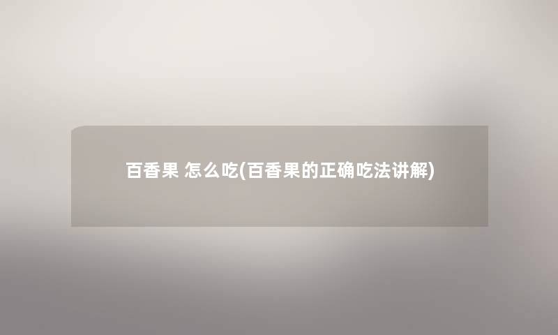 百香果 怎么吃(百香果的正确吃法讲解) 百香果 怎么吃(百香果的正确吃法讲解)