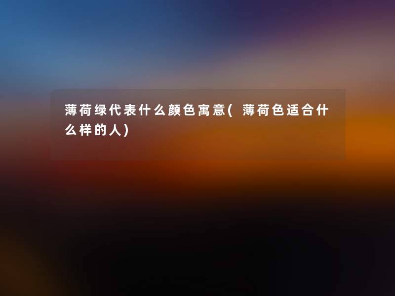 薄荷绿代表什么颜色寓意(薄荷色适合什么样的人) 薄荷绿代表什么颜色寓意(薄荷色适合什么样的人)
