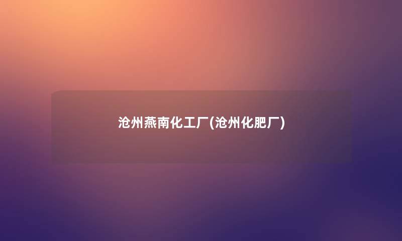 沧州燕南化工厂(沧州化肥厂) 沧州燕南化工厂(沧州化肥厂)