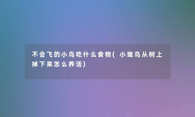 不会飞的小鸟吃什么食物(小雏鸟从树上掉下来怎么养活) 不会飞的小鸟吃什么食物(小雏鸟从树上掉下来怎么养活)