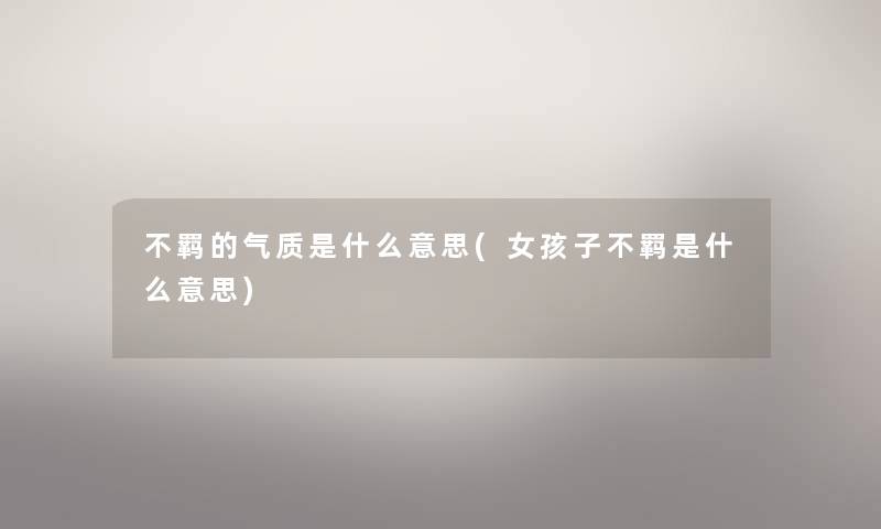 不羁的气质是什么意思(女孩子不羁是什么意思)