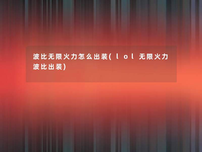 波比无限火力怎么出装(lol无限火力波比出装) 波比无限火力怎么出装(lol无限火力波比出装)