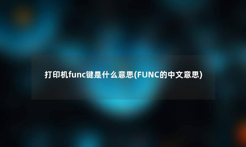 打印机func键是什么意思(FUNC的中文意思) 打印机func键是什么意思(FUNC的中文意思)