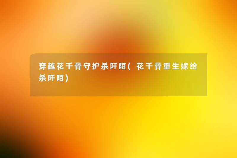 穿越花千骨守护杀阡陌(花千骨重生嫁给杀阡陌)