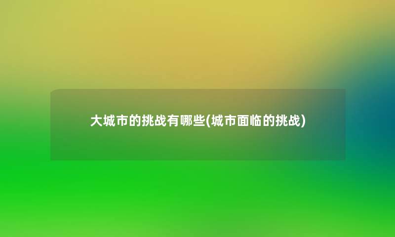 大城市的挑战有哪些(城市面临的挑战) 大城市的挑战有哪些(城市面临的挑战)
