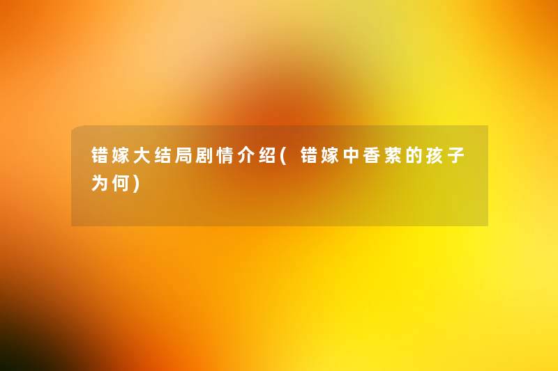 错嫁大结局剧情介绍(错嫁中香萦的孩子为何)