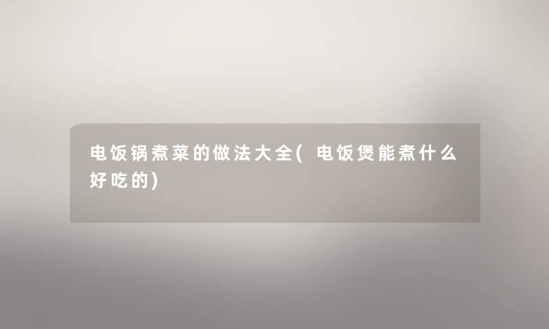 电饭锅煮菜的做法大全(电饭煲能煮什么好吃的) 电饭锅煮菜的做法大全(电饭煲能煮什么好吃的)