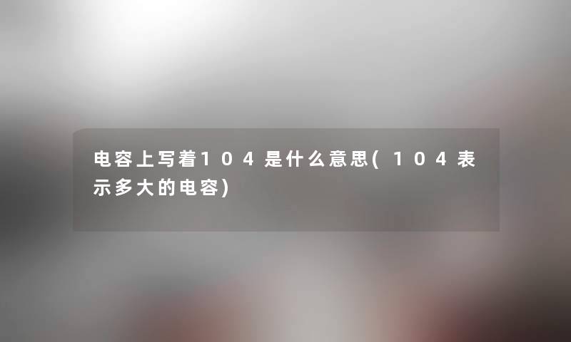 电容上写着104是什么意思(104表示多大的电容)