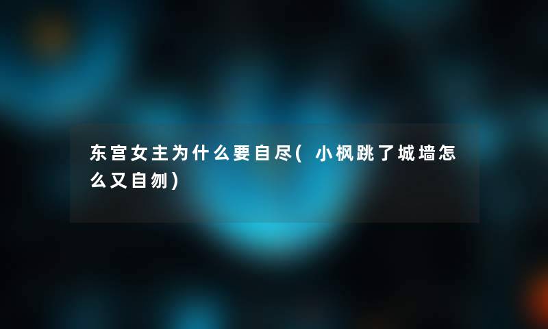 东宫女主为什么要自尽(小枫跳了城墙怎么又自刎) 东宫女主为什么要自尽(小枫跳了城墙怎么又自刎)