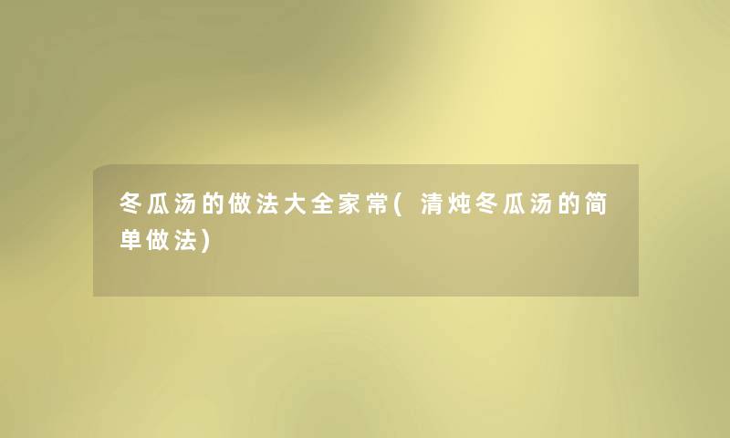 冬瓜汤的做法大全家常(清炖冬瓜汤的简单做法) 冬瓜汤的做法大全家常(清炖冬瓜汤的简单做法)