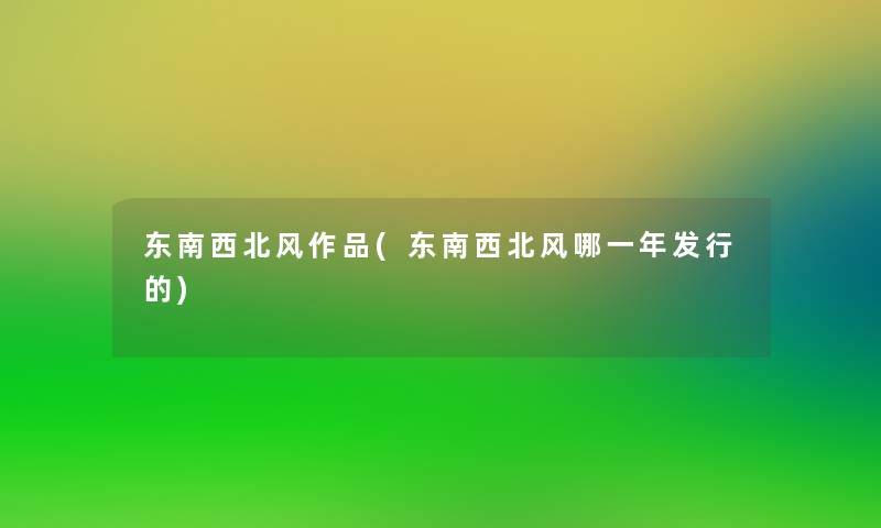 东南西北风作品(东南西北风哪一年发行的)