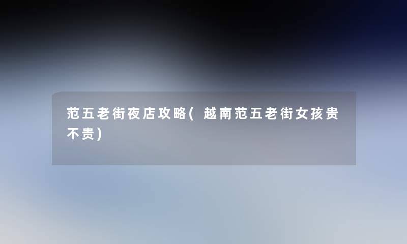 范五老街夜店攻略(越南范五老街女孩贵不贵) 范五老街夜店攻略(越南范五老街女孩贵不贵)