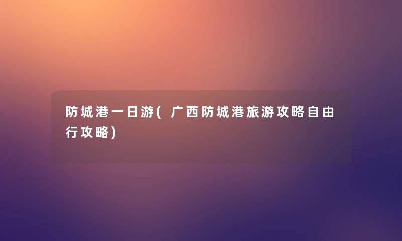 防城港一日游(广西防城港旅游攻略自由行攻略) 防城港一日游(广西防城港旅游攻略自由行攻略)