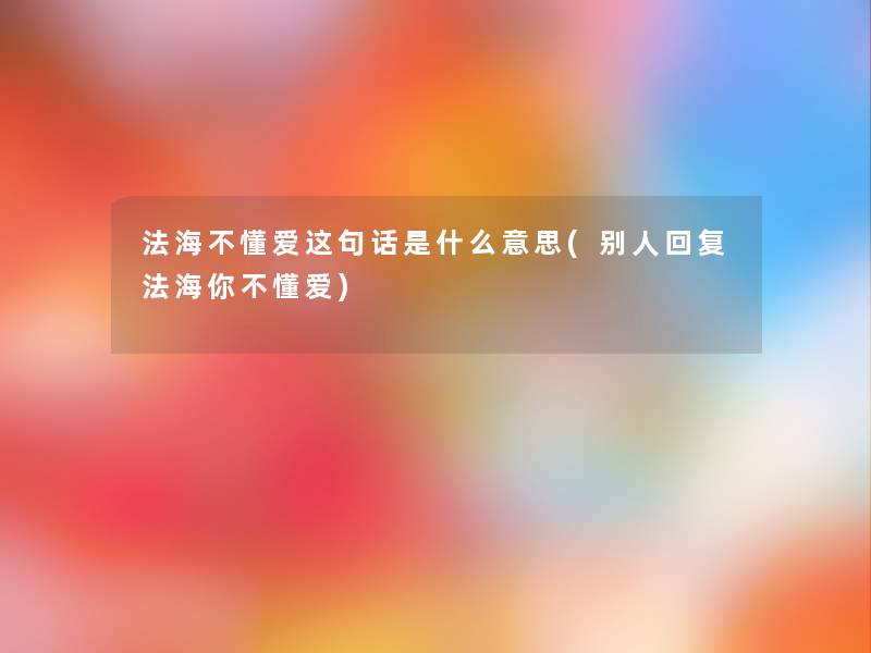 法海不懂爱这句话是什么意思(别人回复法海你不懂爱) 法海不懂爱这句话是什么意思(别人回复法海你不懂爱)