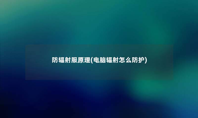 防辐射服原理(电脑辐射怎么防护)