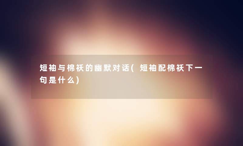 短袖与棉袄的幽默对话(短袖配棉袄下一句是什么)