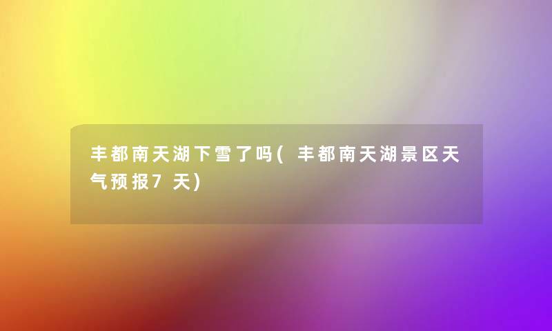 丰都南天湖下雪了吗(丰都南天湖景区天气预报7天) 丰都南天湖下雪了吗(丰都南天湖景区天气预报7天)