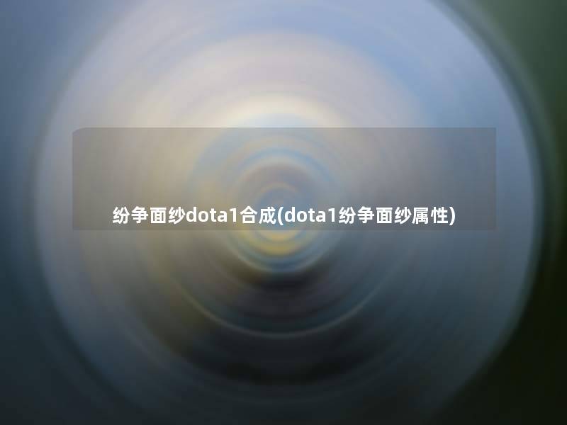 纷争面纱dota1合成(dota1纷争面纱属性)