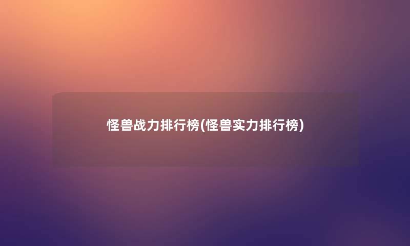 怪兽战力整理榜(怪兽实力整理榜) 怪兽战力整理榜(怪兽实力整理榜)