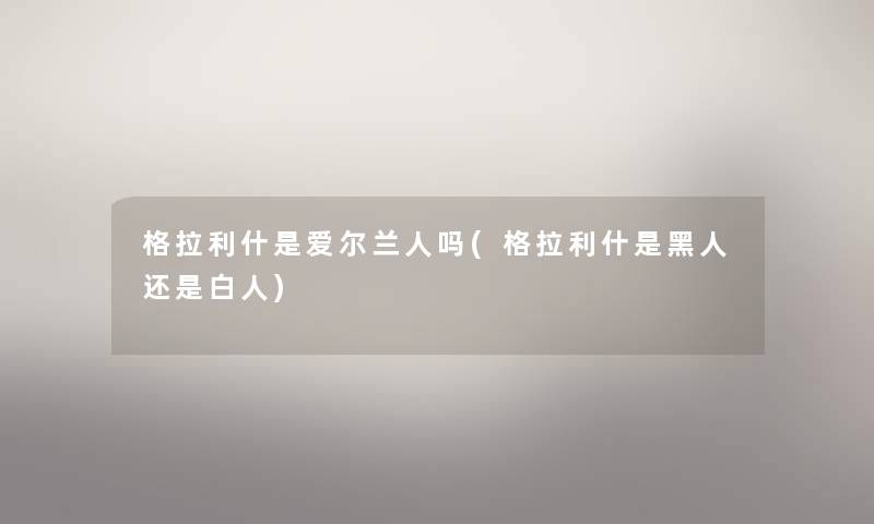 格拉利什是爱尔兰人吗(格拉利什是黑人还是白人)