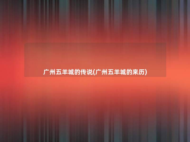 广州五羊城的传说(广州五羊城的来历) 广州五羊城的传说(广州五羊城的来历)