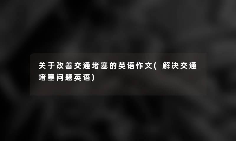 关于改善交通堵塞的英语作文(解决交通堵塞问题英语) 关于改善交通堵塞的英语作文(解决交通堵塞问题英语)