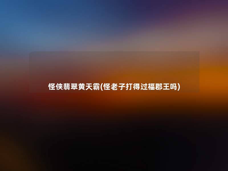 怪侠翡翠黄天霸(怪老子打得过福郡王吗)