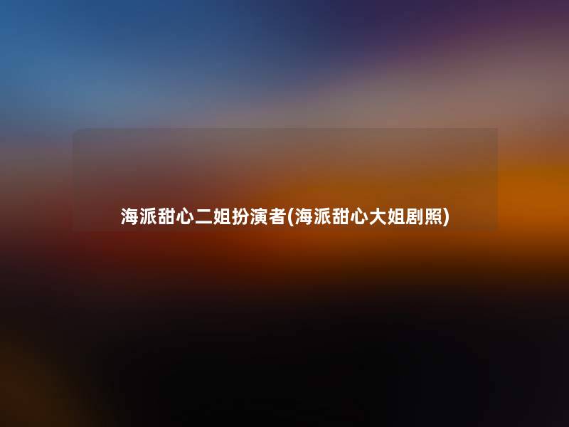 海派甜心二姐扮演者(海派甜心大姐剧照) 海派甜心二姐扮演者(海派甜心大姐剧照)