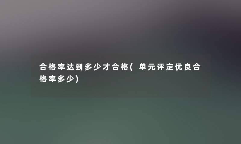 合格率达到多少才合格(单元评定优良合格率多少)