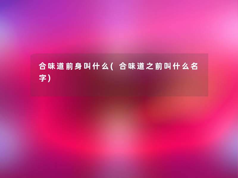 合味道前身叫什么(合味道之前叫什么名字)