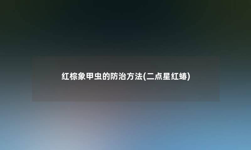 红棕象甲虫的防治方法(二点星红蝽) 红棕象甲虫的防治方法(二点星红蝽)