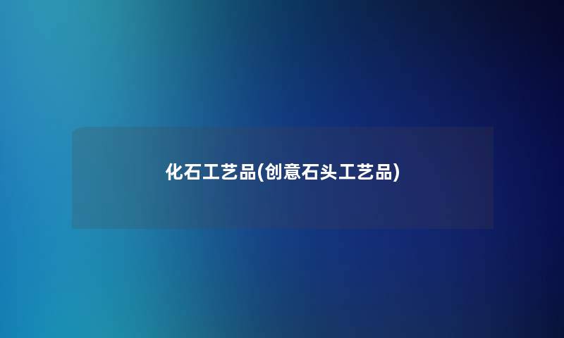 化石工艺品(创意石头工艺品) 化石工艺品(创意石头工艺品)