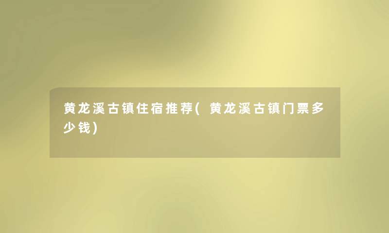 黄龙溪古镇住宿推荐(黄龙溪古镇门票多少钱)
