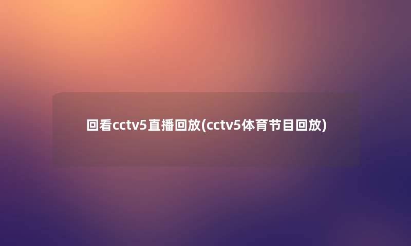 回看cctv5直播回放(cctv5体育节目回放)