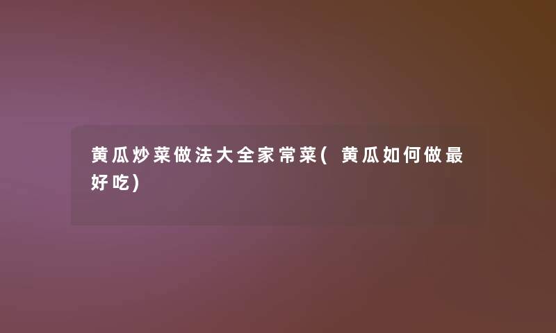 黄瓜炒菜做法大全家常菜(黄瓜如何做好吃) 黄瓜炒菜做法大全家常菜(黄瓜如何做好吃)